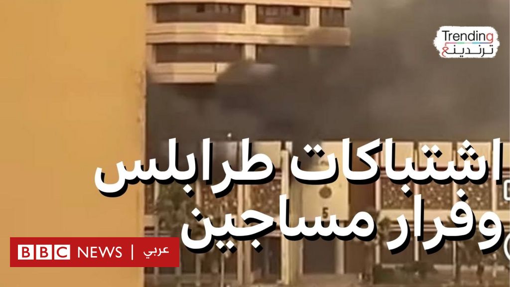 تجدد الاشتباكات في طرابلس وفرار مساجين بأحكام قضائية خطيرة - BBC News عربي