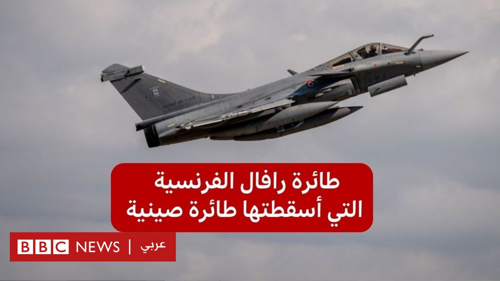 ماذا نعرف عن مقاتلة رافال فرنسية الصنع التي أسقطتها طائرة صينية الصنع؟ - BBC News عربي