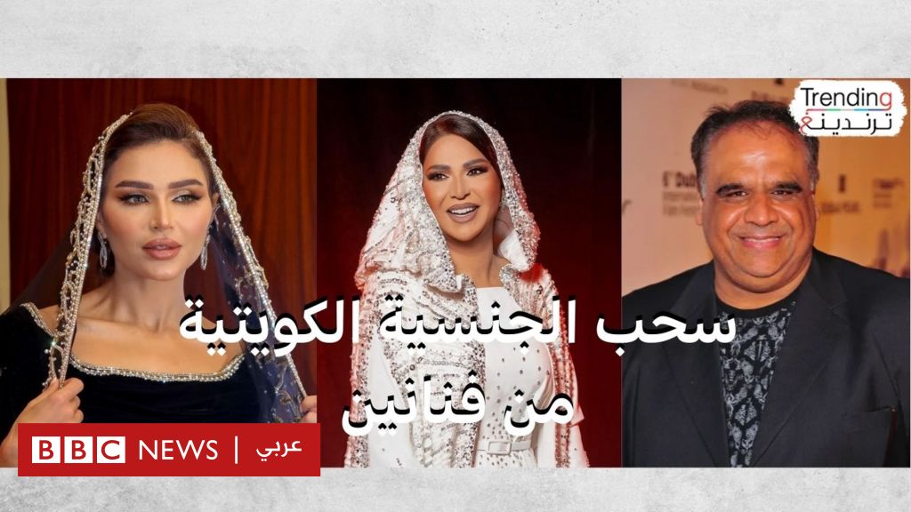 سحب الجنسية الكويتية من فنانين وإعلاميين يثير مزيدا من الجدل داخل الكويت - BBC News عربي