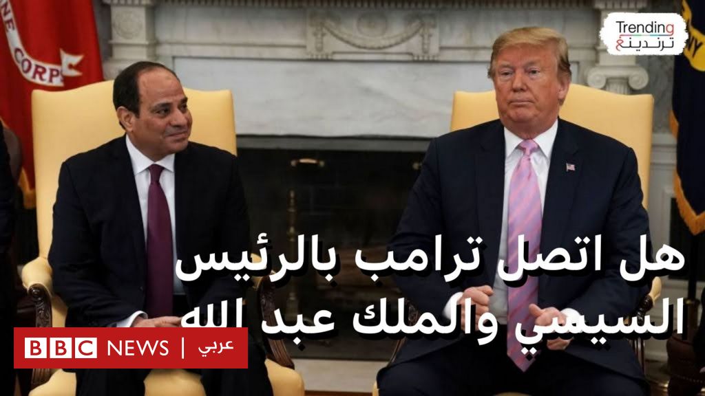 ما حقيقة اتصال الرئيس ترامب بالرئيس السيسي والملك عبد الله بشأن نقل فلسطينيي غزة إلى مصر والأردن؟ - BBC News عربي