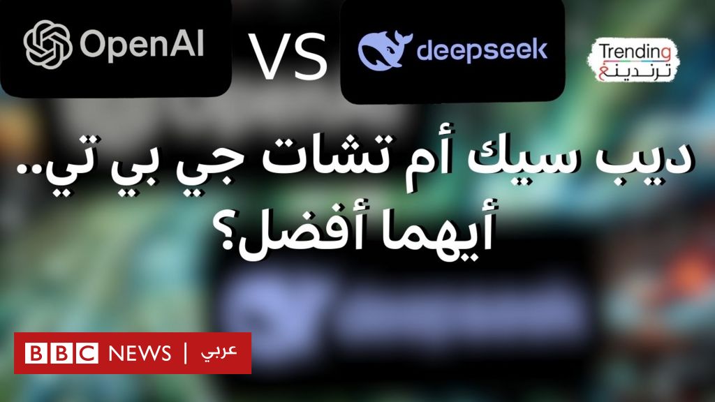 ديب سيك أم تشات جي بي تي.. أيهما أفضل؟ - BBC News عربي