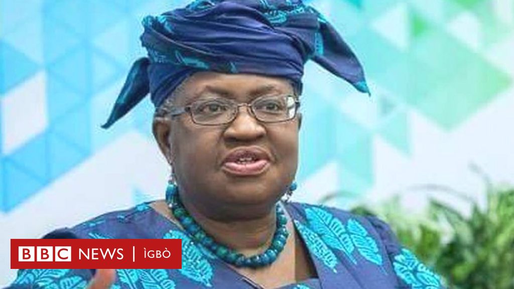 Okonjo-Iweala WTO: Ngozi Okonjo-Iweala Azọchiela Na Naijiria - BBC News ...