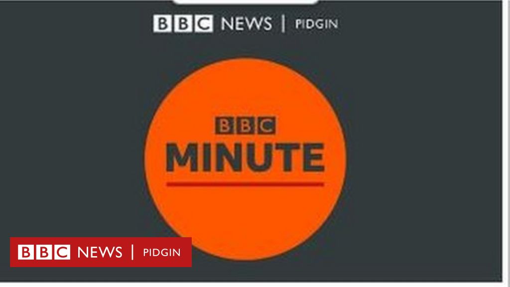 bbc-pidgin-minute-bbc-news-pidgin