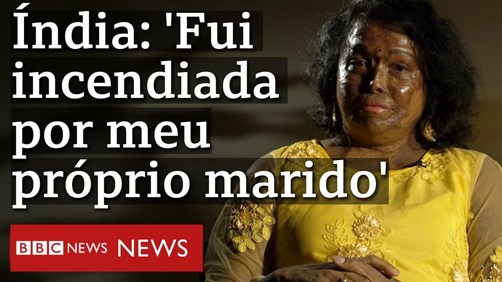 Fui Incendiada Por Meu Próprio Marido Bbc News Brasil