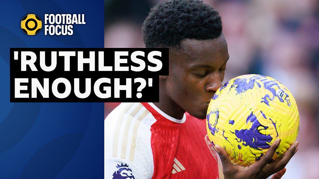Football Focus: Is Arsenal's Eddie Nketiah Ruthless enough?