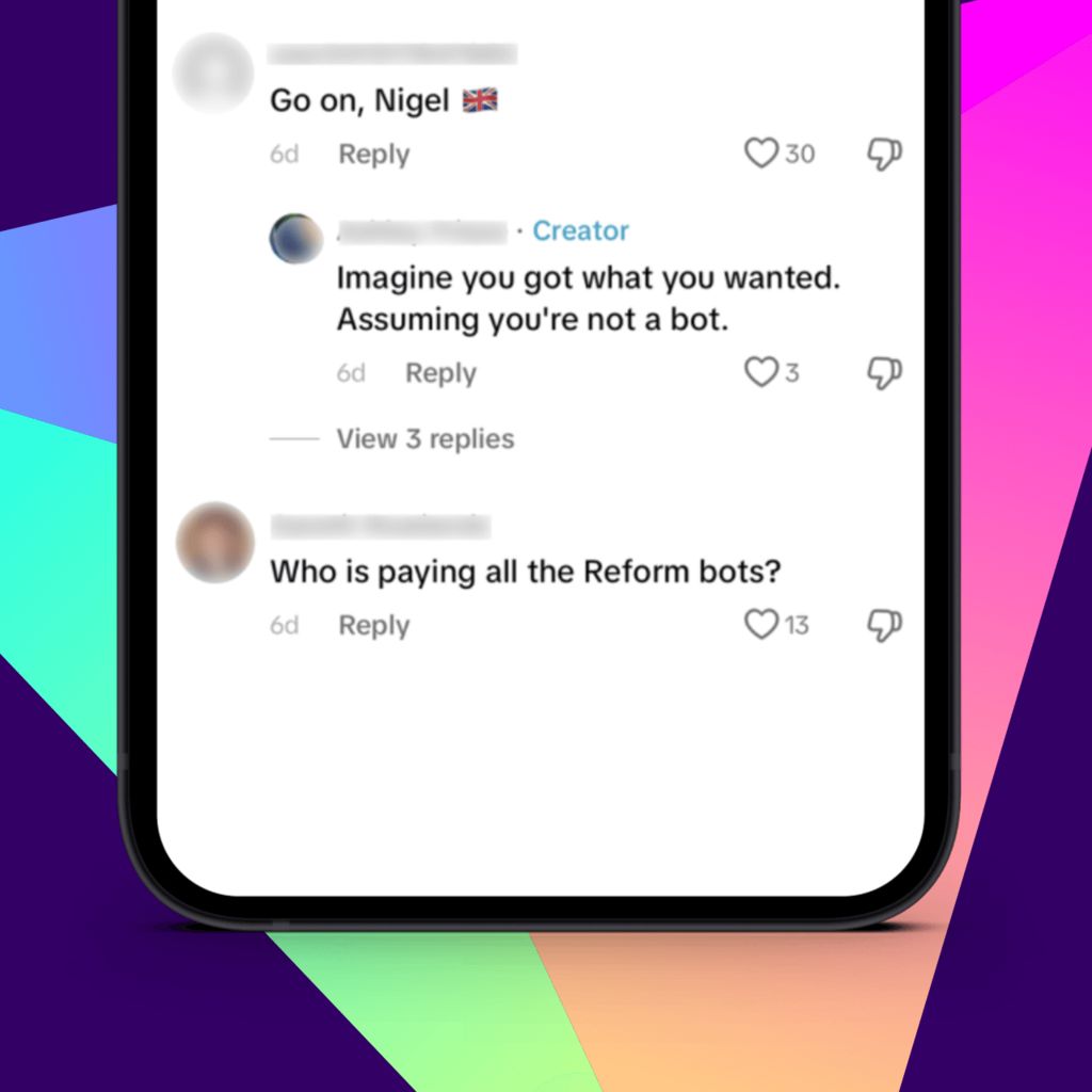A graphic showing a phone with TikTok comments saying "Go on, Nigel!" with a reply from the video creator saying, "Imagine you got what you wanted. Assuming you're not a bot" while another user asks "Who is paying all the Reform bots?"