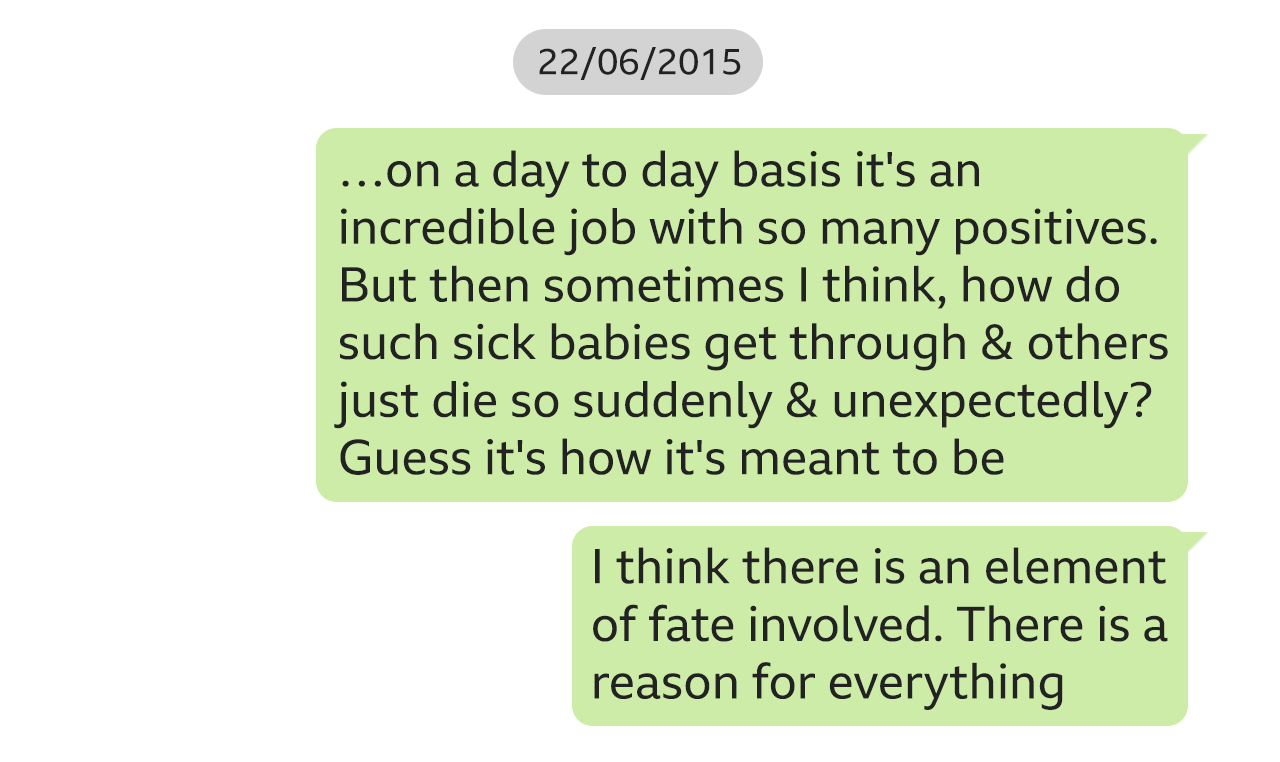 Text messages from Lucy Letby on 22 June 2015: "…on a day to day basis it's an incredible job with so many positives. But then sometimes I think, how do such sick babies get through & others just die so suddenly & unexpectedly? Guess it's how it's meant to be" and "I think there is an element of fate involved. There is a reason for everything"