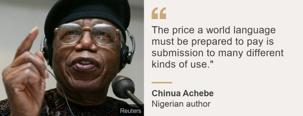 На графике BBC приведена цитата нигерийского писателя Чинуа Ачебе: «Цена, которую мировой язык должен заплатить, — это возможность использовать его в различных целях».