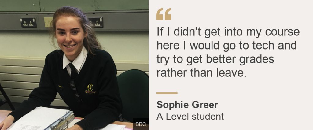 "If I didn't get into my course here I would go to tech and try to get better grades rather than leave. " Sophie Greer, A Level student, .