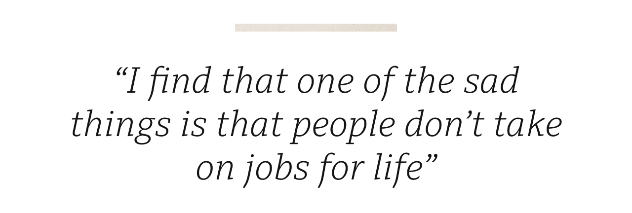 Quote: 'I find that one of the sad things is that people don't take on jobs for life'