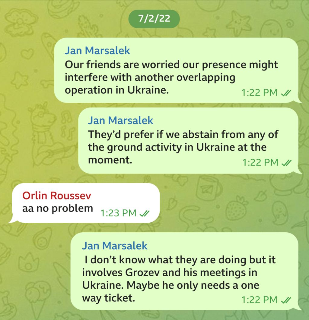 Telegram message exchange between Orlin Roussev and Jan Marsalek dated 7/2/22. JM writes: "Our friends are worried our presence might interfere with another overlapping operation in Ukraine. They'd prefer if we abstain from any of the ground activity in Ukraine at the moment". "Aa no problem," OR replied. "I don't know what they are doing but it involves Grozev and his meetings in Ukraine. Maybe he only needs a one way ticket," JM said.