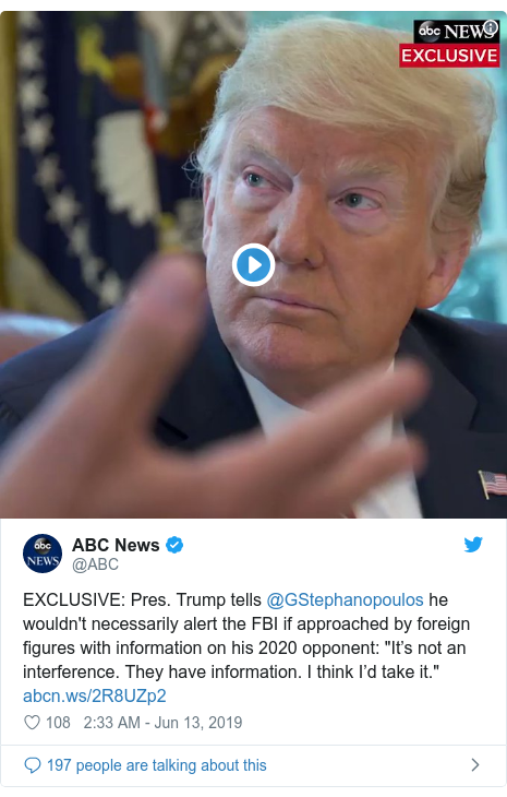Twitter post by @ABC: EXCLUSIVE  Pres. Trump tells @GStephanopoulos he wouldn't necessarily alert the FBI if approached by foreign figures with information on his 2020 opponent  "It’s not an interference. They have information. I think I’d take it."  