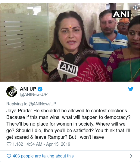 Twitter post by @ANINewsUP: Jaya Prada  He shouldn't be allowed to contest elections. Because if this man wins, what will happen to democracy? There'll be no place for women in society. Where will we go? Should I die, then you'll be satisfied? You think that I'll get scared & leave Rampur? But I won't leave 