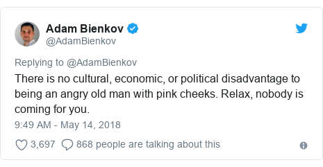 Twitter post by @AdamBienkov: There is no cultural, economic, or political disadvantage to being an angry old man with pink cheeks. Relax, nobody is coming for you.