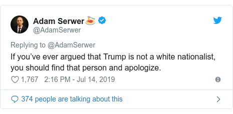Twitter post by @AdamSerwer: If you’ve ever argued that Trump is not a white nationalist, you should find that person and apologize.
