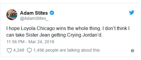 Twitter post by @AdamStites_: I hope Loyola Chicago wins the whole thing. I don’t think I can take Sister Jean getting Crying Jordan’d.