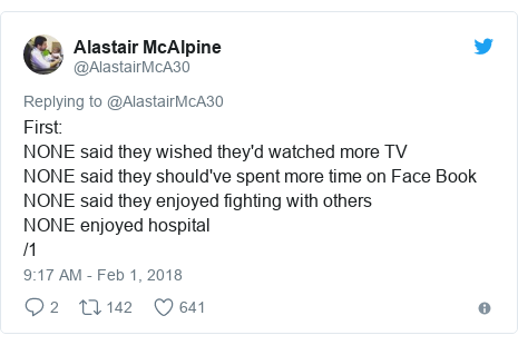 Twitter post by @AlastairMcA30: First NONE said they wished they'd watched more TV NONE said they should've spent more time on Face BookNONE said they enjoyed fighting with othersNONE enjoyed hospital /1