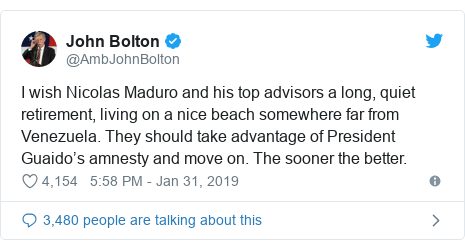 Twitter post by @AmbJohnBolton: I wish Nicolas Maduro and his top advisors a long, quiet retirement, living on a nice beach somewhere far from Venezuela. They should take advantage of President Guaido’s amnesty and move on. The sooner the better.