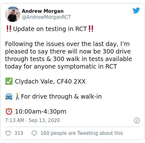Twitter post by @AndrewMorganRCT: ‼️Update on testing in RCT‼️Following the issues over the last day, I’m pleased to say there will now be 300 drive through tests & 300 walk in tests available today for anyone symptomatic in RCT ✅ Clydach Vale, CF40 2XX🚘🚶‍♀️For drive through & walk-in ⏰ 10 00am-4 30pm