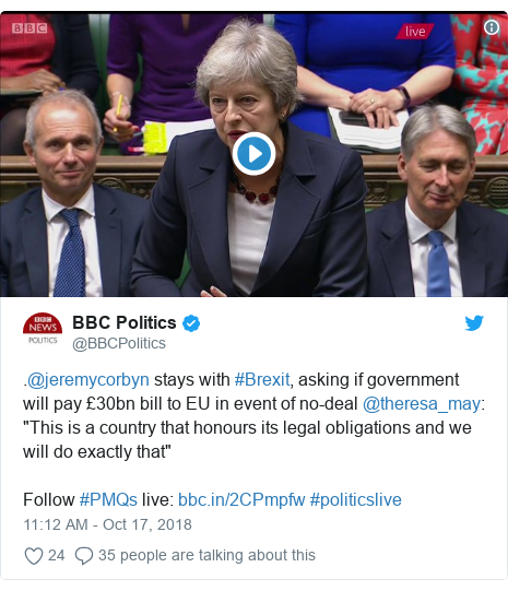 Twitter post by @BBCPolitics: .@jeremycorbyn stays with #Brexit, asking if government will pay £30bn bill to EU in event of no-deal @theresa_may  "This is a country that honours its legal obligations and we will do exactly that"Follow #PMQs live   #politicslive 
