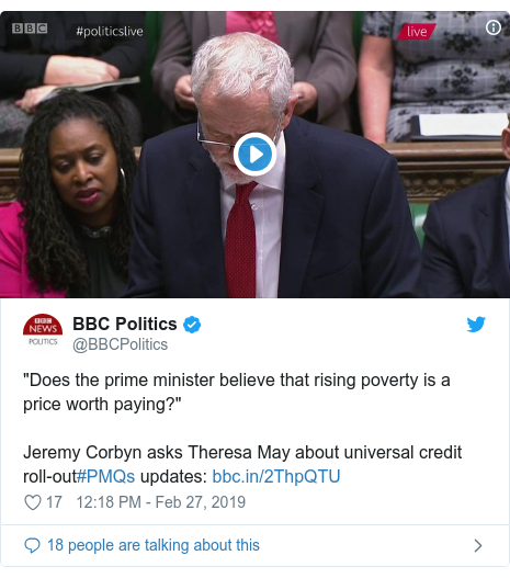 Twitter post by @BBCPolitics: "Does the prime minister believe that rising poverty is a price worth paying?"Jeremy Corbyn asks Theresa May about universal credit roll-out#PMQs updates   