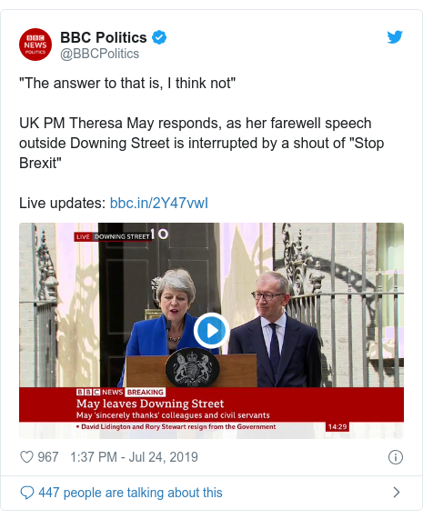 Twitter post by @BBCPolitics: "The answer to that is, I think not"UK PM Theresa May responds, as her farewell speech outside Downing Street is interrupted by a shout of "Stop Brexit" Live updates   