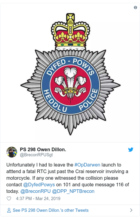 Twitter post by @BreconRPUSgt: Unfortunately I had to leave the #OpDarwen launch to atttend a fatal RTC just past the Crai reservoir involving a motorcycle. If any one witnessed the collision please contact @DyfedPowys on 101 and quote message 116 of today. @BreconRPU @DPP_NPTBrecon 
