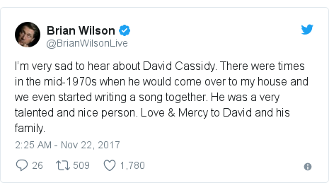 Twitter post by @BrianWilsonLive: I’m very sad to hear about David Cassidy. There were times in the mid-1970s when he would come over to my house and we even started writing a song together. He was a very talented and nice person. Love & Mercy to David and his family.