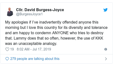 Twitter post by @BurgessJoyce1: My apologies if I’ve inadvertently offended anyone this morning but I love this country for its diversity and tolerance and am happy to condemn ANYONE who tries to destroy that. Lammy does that so often, however, the use of KKK was an unacceptable analogy.