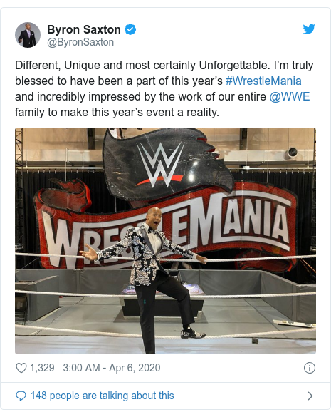 Twitter post by @ByronSaxton: Different, Unique and most certainly Unforgettable. I’m truly blessed to have been a part of this year’s #WrestleMania and incredibly impressed by the work of our entire @WWE family to make this year’s event a reality. 
