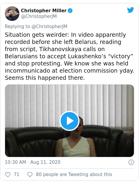 Twitter post by @ChristopherJM: Situation gets weirder  In video apparently recorded before she left Belarus, reading from script, Tikhanovskaya calls on Belarusians to accept Lukashenko’s “victory” and stop protesting. We know she was held incommunicado at election commission yday. Seems this happened there. 