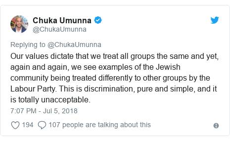 Twitter post by @ChukaUmunna: Our values dictate that we treat all groups the same and yet, again and again, we see examples of the Jewish community being treated differently to other groups by the Labour Party. This is discrimination, pure and simple, and it is totally unacceptable.