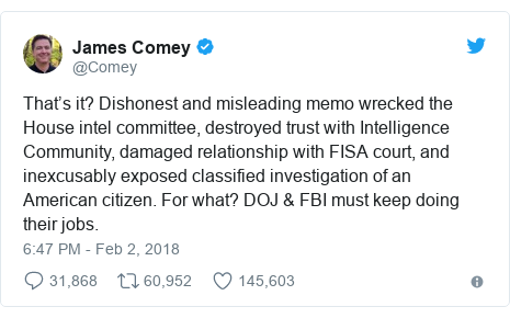 Twitter post by @Comey: That’s it? Dishonest and misleading memo wrecked the House intel committee, destroyed trust with Intelligence Community, damaged relationship with FISA court, and inexcusably exposed classified investigation of an American citizen. For what? DOJ & FBI must keep doing their jobs.