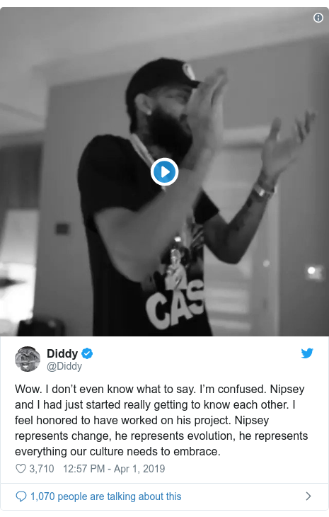 Twitter post by @Diddy: Wow. I don’t even know what to say. I’m confused. Nipsey and I had just started really getting to know each other. I feel honored to have worked on his project. Nipsey represents change, he represents evolution, he represents everything our culture needs to embrace. 