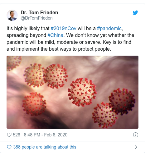 Twitter post by @DrTomFrieden: It’s highly likely that #2019nCov will be a #pandemic, spreading beyond #China. We don’t know yet whether the pandemic will be mild, moderate or severe. Key is to find and implement the best ways to protect people. 