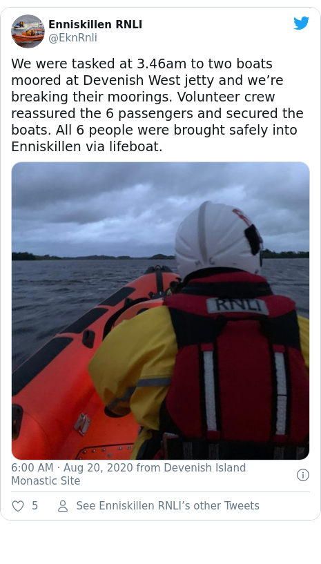 Twitter post by @EknRnli: We were tasked at 3.46am to two boats moored at Devenish West jetty and we’re breaking their moorings. Volunteer crew reassured the 6 passengers and secured the boats. All 6 people were brought safely into Enniskillen via lifeboat. 