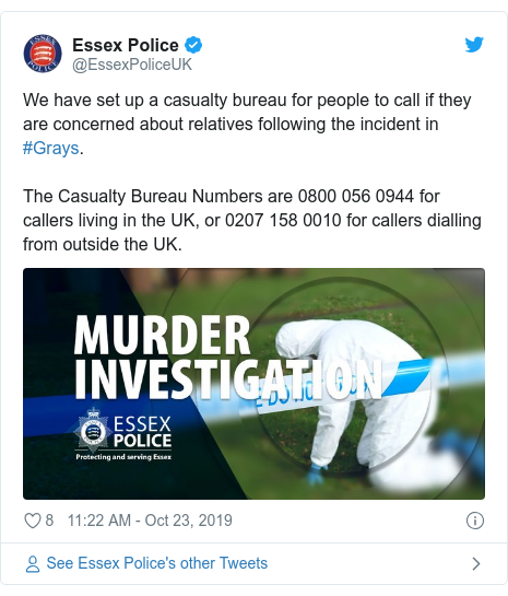 Twitter post by @EssexPoliceUK: We have set up a casualty bureau for people to call if they are concerned about relatives following the incident in #Grays.The Casualty Bureau Numbers are 0800 056 0944 for callers living in the UK, or 0207 158 0010 for callers dialling from outside the UK. 