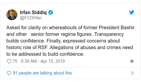 Twitter post by @FCOIrfan: Asked for clarity on whereabouts of former President Bashir and other   senior former regime figures. Transparency builds confidence. Finally, expressed concerns about historic role of RSF. Allegations of abuses and crimes need to be addressed to build confidence.