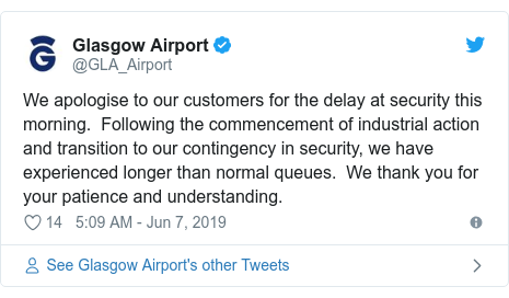 Twitter post by @GLA_Airport: We apologise to our customers for the delay at security this morning.  Following the commencement of industrial action and transition to our contingency in security, we have experienced longer than normal queues.  We thank you for your patience and understanding.