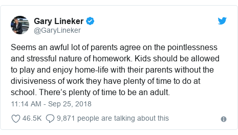 Twitter post by @GaryLineker: Seems an awful lot of parents agree on the pointlessness and stressful nature of homework. Kids should be allowed to play and enjoy home-life with their parents without the divisiveness of work they have plenty of time to do at school. There’s plenty of time to be an adult.