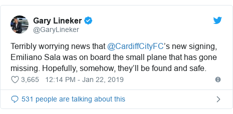 Twitter post by @GaryLineker: Terribly worrying news that @CardiffCityFC’s new signing, Emiliano Sala was on board the small plane that has gone missing. Hopefully, somehow, they’ll be found and safe.
