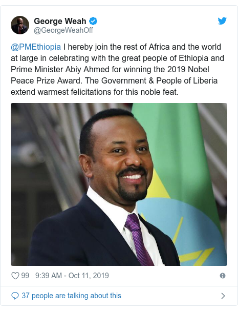 Twitter post by @GeorgeWeahOff: @PMEthiopia I hereby join the rest of Africa and the world at large in celebrating with the great people of Ethiopia and Prime Minister Abiy Ahmed for winning the 2019 Nobel Peace Prize Award. The Government & People of Liberia extend warmest felicitations for this noble feat. 