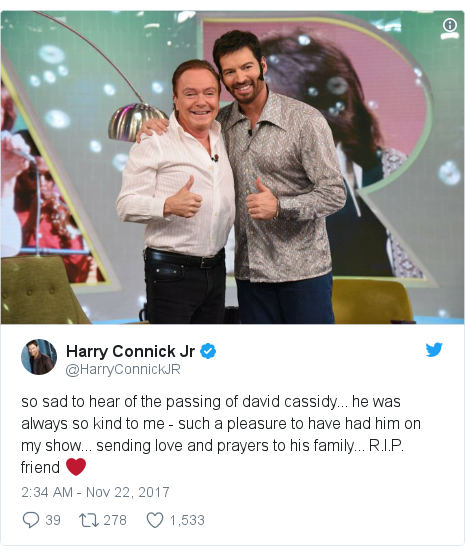 Twitter post by @HarryConnickJR: so sad to hear of the passing of david cassidy...  he was always so kind to me - such a pleasure to have had him on my show...  sending love and prayers to his family...  R.I.P. friend ❤️ 