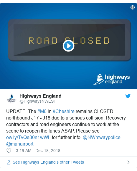 Twitter post by @HighwaysNWEST: UPDATE..The #M6 in #Cheshire remains CLOSED northbound J17 - J18 due to a serious collision. Recovery contractors and road engineers continue to work at the scene to reopen the lanes ASAP. Please see  for further info. @NWmwaypolice @manairport 
