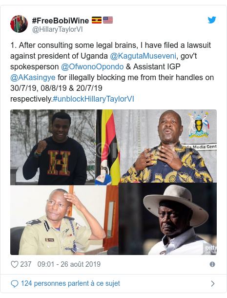 Twitter publication par @HillaryTaylorVI: 1. After consulting some legal brains, I have filed a lawsuit against president of Uganda @KagutaMuseveni, gov't spokesperson @OfwonoOpondo & Assistant IGP @AKasingye for illegally blocking me from their handles on 30/7/19, 08/8/19 & 20/7/19 respectively.#unblockHillaryTaylorVI 