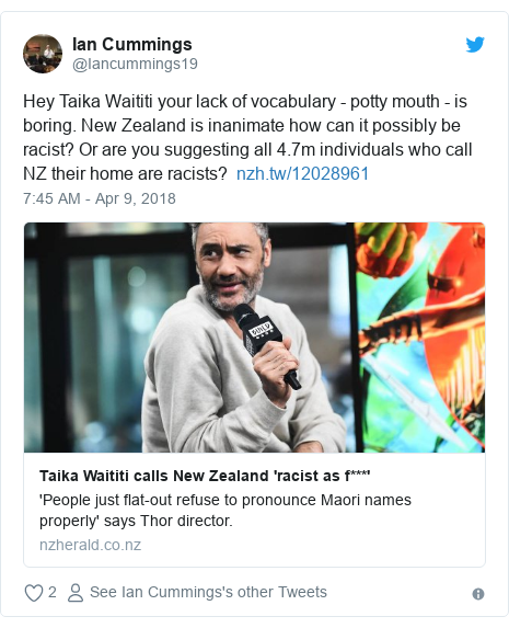 Twitter post by @Iancummings19: Hey Taika Waititi your lack of vocabulary - potty mouth - is boring. New Zealand is inanimate how can it possibly be racist? Or are you suggesting all 4.7m individuals who call NZ their home are racists?  