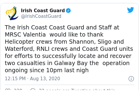 Twitter post by @IrishCoastGuard: The Irish Coast Coast Guard and Staff at MRSC Valentia  would like to thank Helicopter crews from Shannon, Sligo and Waterford, RNLI crews and Coast Guard units for efforts to successfully locate and recover two casualties in Galway Bay the  operation ongoing since 10pm last nigh
