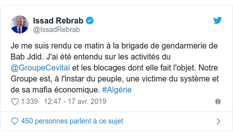Twitter publication par @IssadRebrab: Je me suis rendu ce matin à la brigade de gendarmerie de Bab Jdid. J'ai été entendu sur les activités du @GroupeCevital et les blocages dont elle fait l'objet. Notre Groupe est, à l'instar du peuple, une victime du système et de sa mafia économique. #Algérie