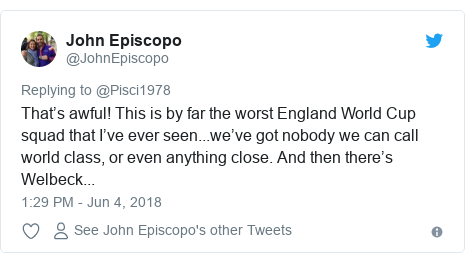 Twitter post by @JohnEpiscopo: That’s awful! This is by far the worst England World Cup squad that I’ve ever seen...we’ve got nobody we can call world class, or even anything close. And then there’s Welbeck...