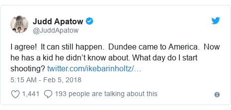 Twitter post by @JuddApatow: I agree!  It can still happen.  Dundee came to America.  Now he has a kid he didn’t know about. What day do I start shooting? 